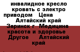 инвалидное кресло кровать с электро приводом › Цена ­ 37 000 - Алтайский край, Заринск г. Медицина, красота и здоровье » Другое   . Алтайский край